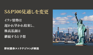 S＆P500の見通しを変更　イラン情勢は遅かれ早かれ収束し、株高基調は継続すると予想　野村證券ストラテジストが解説のイメージ
