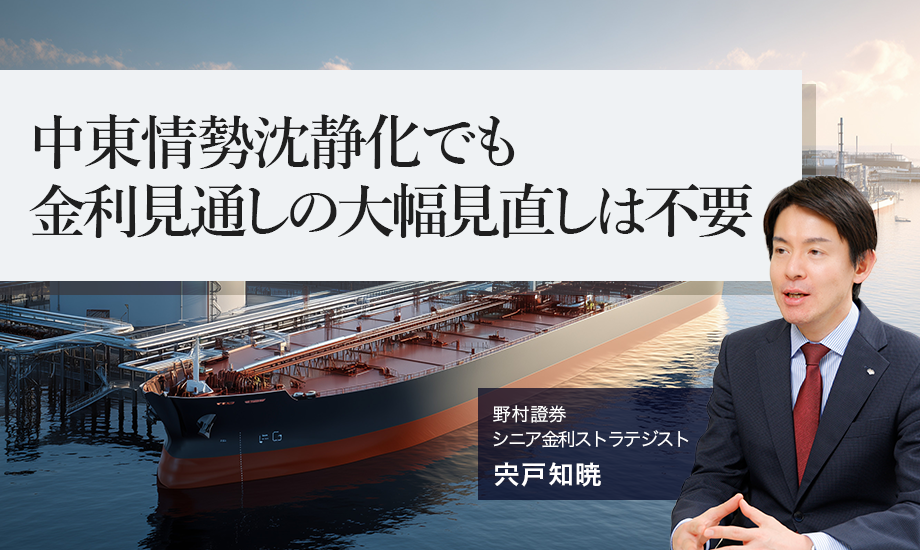 中東情勢沈静化でも、金利見通しの大幅見直しは不要　野村證券・宍戸知暁のイメージ