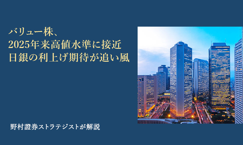 バリュー株、2025年来高値水準に接近　日銀の利上げ期待が追い風　野村證券ストラテジストが解説のイメージ