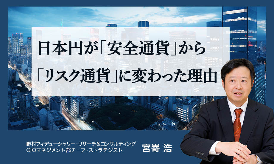 日本円が「安全通貨」から「リスク通貨」に変わった理由　野村CIO・宮嵜浩のイメージ