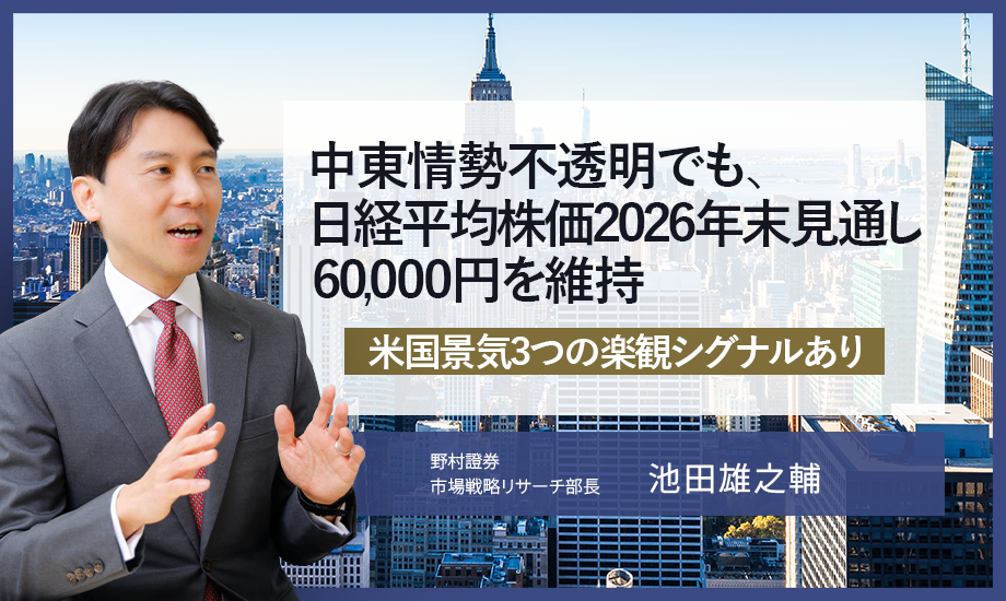中東情勢不透明でも、日経平均株価2026年末60,000円見通しを維持　米国景気3つの楽観シグナルあり　野村證券・池田雄之輔のイメージ
