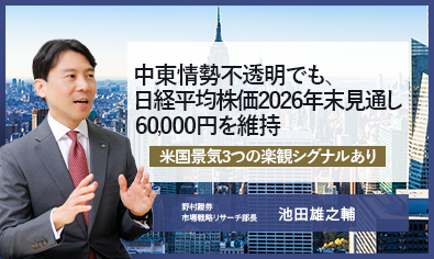 中東情勢不透明でも、日経平均株価2026年末60,000円見通しを維持　米国景気3つの楽観シグナルあり　野村證券・池田雄之輔のイメージ