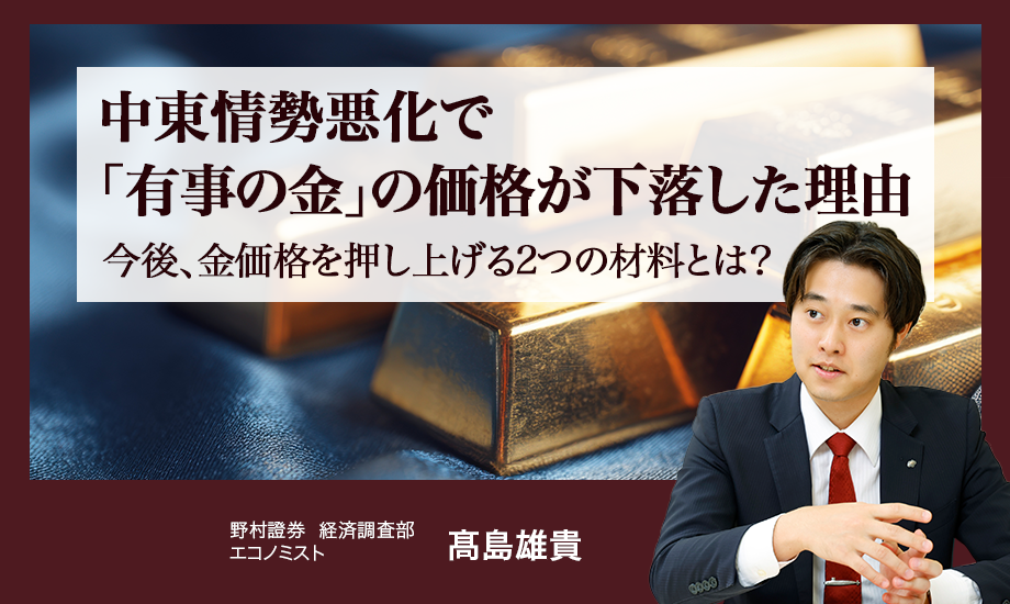 中東情勢悪化で「有事の金（ゴールド）」の価格が下落した理由　今後、金価格を押し上げる2つの材料とは？　野村證券・髙島雄貴のイメージ