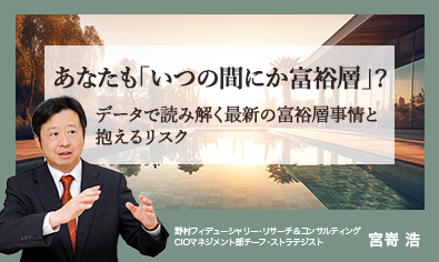 あなたも「いつの間にか富裕層」？　データで読み解く最新の富裕層事情と抱えるリスク　野村CIO・宮嵜浩のイメージ