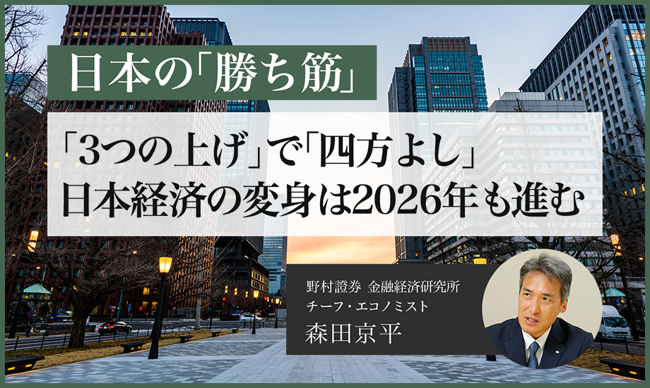 日本の「勝ち筋」　「3つの上げ」で「四方よし」。日本経済の変身は2026年も進む　野村證券・森田京平のイメージ