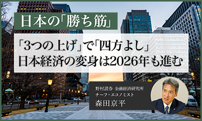 日本の「勝ち筋」　「3つの上げ」で「四方よし」。日本経済の変身は2026年も進む　野村證券・森田京平のイメージ