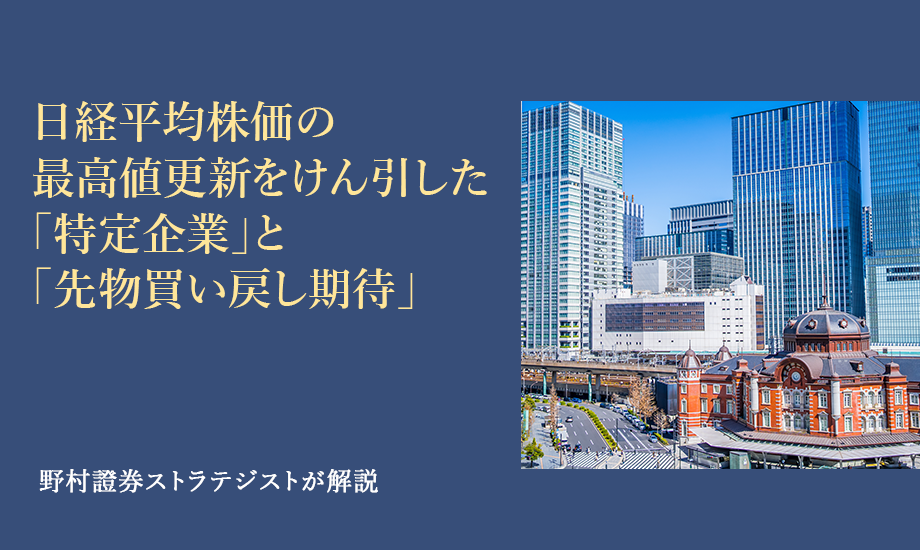 日経平均株価の最高値更新をけん引した「特定企業」と「先物買い戻し期待」　野村證券ストラテジストが解説のイメージ