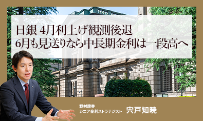 日銀4月利上げ観測後退、6月も見送りなら中長期金利は一段高へ　野村證券・宍戸知暁のイメージ