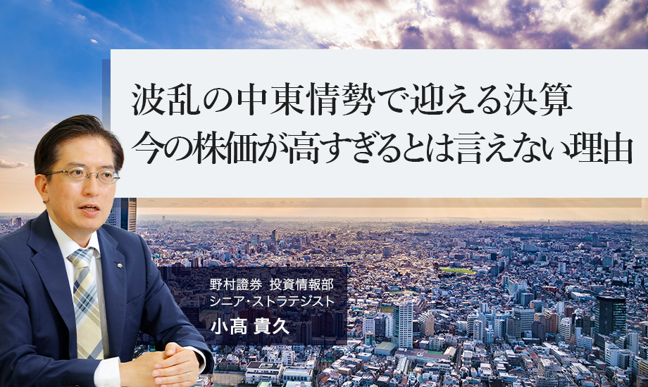 波乱の中東情勢で迎える決算　今の株価が高すぎるとは言えない理由　野村證券・小髙貴久のイメージ