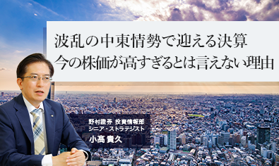 波乱の中東情勢で迎える決算　今の株価が高すぎるとは言えない理由　野村證券・小髙貴久のイメージ