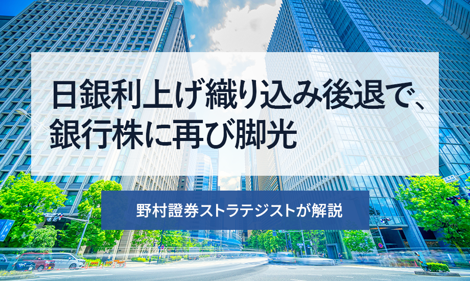 日銀利上げ織り込み後退で、銀行株に再び脚光　野村證券ストラテジストが解説のイメージ