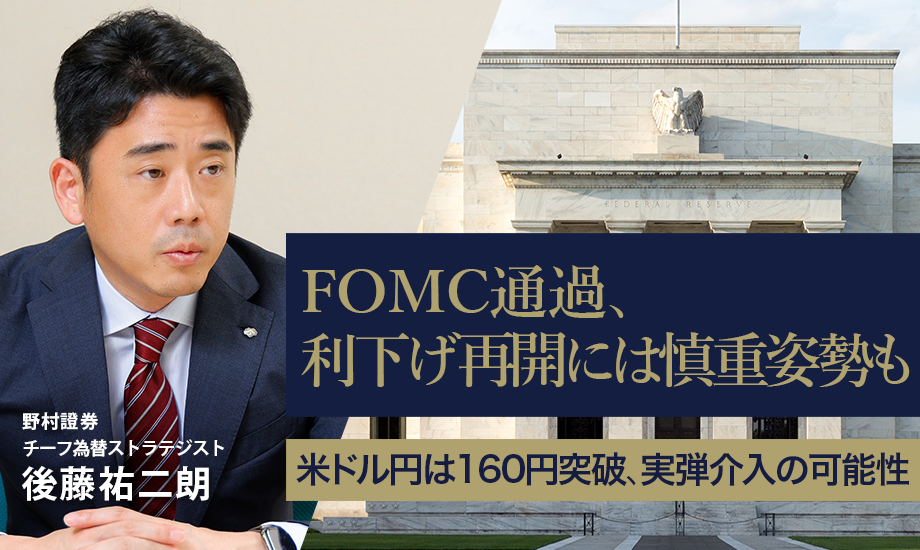 FOMC通過、利下げ再開には慎重姿勢も　米ドル円は160円突破、実弾介入の可能性　野村證券・後藤祐二朗のイメージ