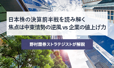 日本株の決算前半戦を読み解く　焦点は中東情勢の逆風 vs 企業の値上げ力　野村證券ストラテジストが解説のイメージ