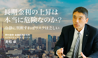 長期金利の上昇は本当に危険なのか？ 冷静に判断すればリスクは乏しい　野村證券・美和卓のイメージ