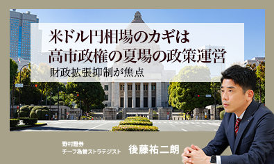 米ドル円相場のカギは高市政権の夏場の政策運営　財政拡張抑制が焦点　野村證券・後藤祐二朗のイメージ