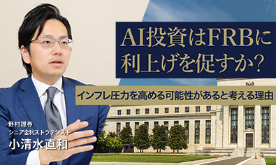 AI投資はFRBに利上げを促すか？　インフレ圧力を高める可能性があると考える理由　野村證券・小清水直和のイメージ