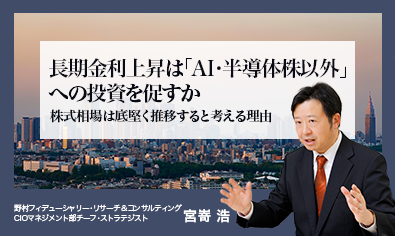 長期金利上昇は「AI・半導体株以外」への投資を促すか　株式相場は底堅く推移すると考える理由　野村CIO・宮嵜浩のイメージ