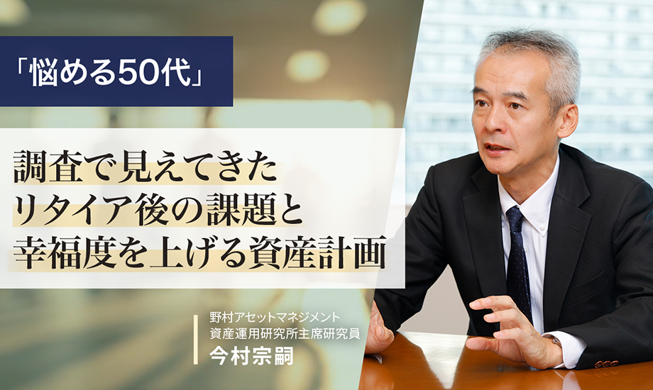 「悩める50代」　調査で見えてきたリタイア後の課題と幸福度を上げる資産計画　野村アセットマネジメント・今村宗嗣のイメージ