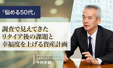 「悩める50代」　調査で見えてきたリタイア後の課題と幸福度を上げる資産計画　野村アセットマネジメント・今村宗嗣のイメージ