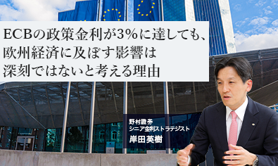 ECBの政策金利が3％に達しても、欧州経済に及ぼす影響は深刻ではないと考える理由　野村證券・岸田英樹のイメージ
