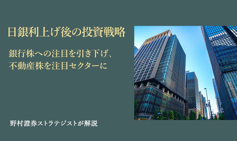 日銀利上げ後の投資戦略　銀行株への注目を引き下げ、不動産株を注目セクターに　野村證券ストラテジストが解説のイメージ
