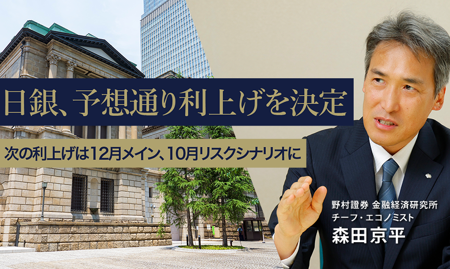 日銀、予想通り利上げを決定　次の利上げは12月メイン、10月リスクシナリオに　野村證券・森田京平のイメージ
