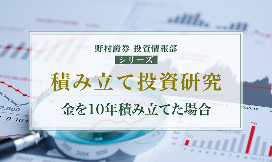 「有事の金」と呼ばれる金（ゴールド）　10年間積み立てた場合の資産額シミュレーション　野村證券・松田知紗のイメージ