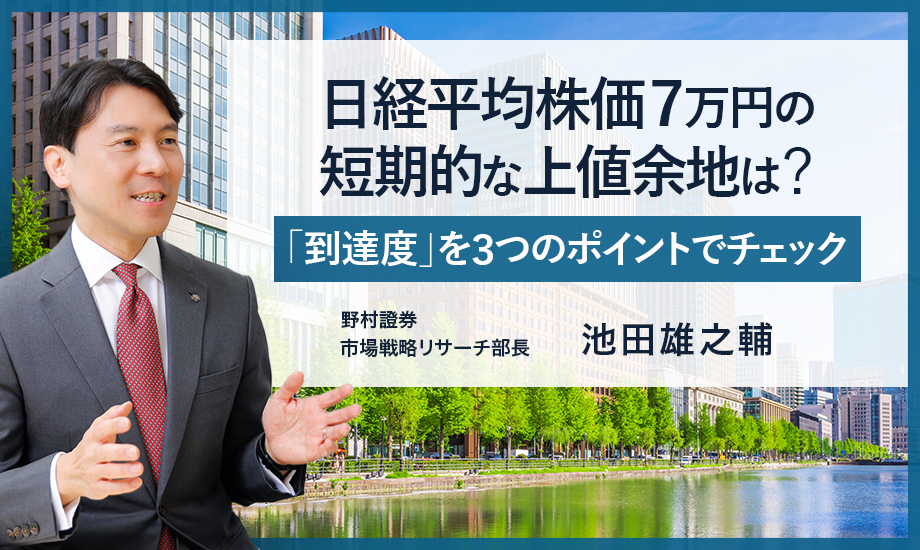 日経平均株価7万円の短期的な上値余地は？　「到達度」を3つのポイントでチェック　野村證券・池田雄之輔のイメージ