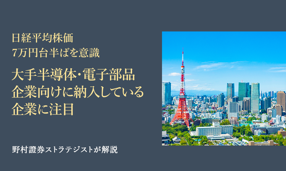 日経平均株価7万円台半ばを意識　大手半導体・電子部品企業向けに納入している企業に注目　野村證券ストラテジストが解説のイメージ