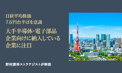 日経平均株価7万円台半ばを意識　大手半導体・電子部品企業向けに納入している企業に注目　野村證券ストラテジストが解説のイメージ