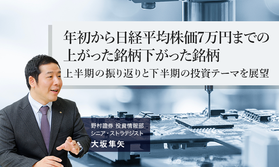 年初から日経平均株価7万円までの上がった銘柄下がった銘柄　上半期の振り返りと下半期の投資テーマを展望　野村證券・大坂隼矢のイメージ
