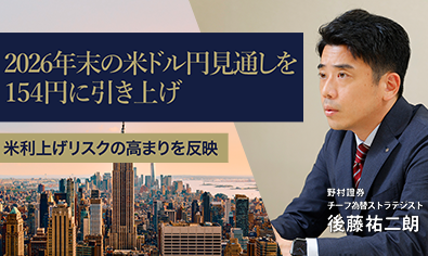 2026年末の米ドル円見通しを154円に引き上げ　米利上げリスクの高まりを反映　野村證券・後藤祐二朗のイメージ