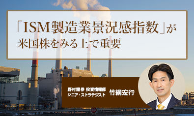 「ISM製造業景況感指数」が米国株をみる上で重要　6ヶ月連続で「景気拡大」示す50超え　野村證券・竹綱宏行のイメージ