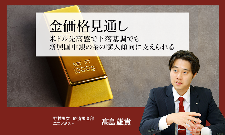 金（ゴールド）価格見通し　米ドル先高感で下落基調でも新興国中銀の金の購入傾向に支えられる　野村證券・髙島雄貴のイメージ