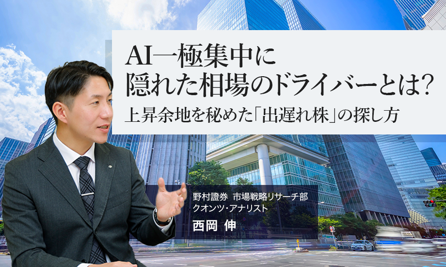 AI一極集中に隠れた相場のドライバーとは？　上昇余地を秘めた「出遅れ株」の探し方　野村證券・西岡伸のイメージ
