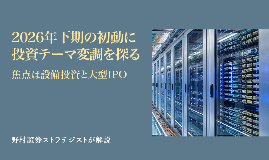 2026年下期の初動に投資テーマ変調を探る　焦点は設備投資と大型IPO　野村證券ストラテジストが解説のイメージ