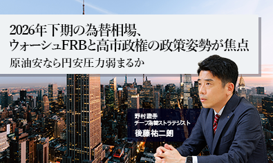 2026年下期の為替相場、ウォーシュFRBと高市政権の政策姿勢が焦点　原油安なら円安圧力弱まるか　野村證券・後藤祐二朗のイメージ