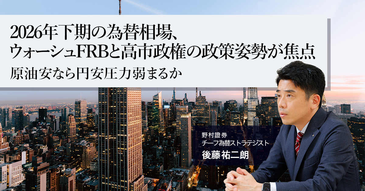 2026年下期の為替相場、ウォーシュFRBと高市政権の政策姿勢が焦点 原油