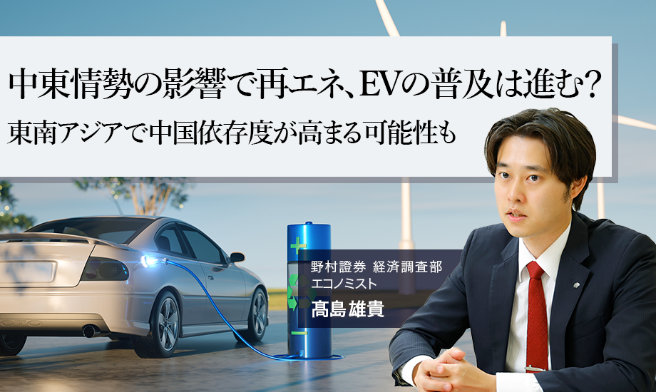 中東情勢の影響で再エネ、EVの普及は進む？　東南アジアで中国依存度が高まる可能性も　野村證券・髙島雄貴のイメージ