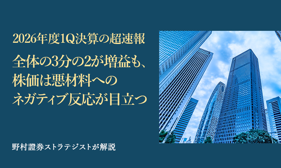 2026年度1Q決算の超速報　全体の3分の2が増益も、株価は悪材料へのネガティブ反応が目立つ　野村證券ストラテジストが解説のイメージ
