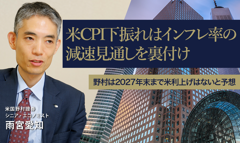 米CPI下振れはインフレ率の減速見通しを裏付け　野村は2027年末まで米利上げはないと予想　米国野村證券・雨宮愛知のイメージ