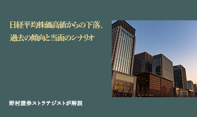 日経平均株価高値からの下落、過去の傾向と当面のシナリオ　野村證券ストラテジストが解説のイメージ