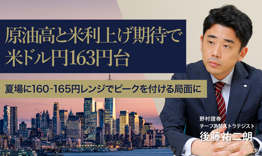 原油高と米利上げ期待で米ドル円163円台　夏場に160-165円レンジでピークを付ける局面に　野村證券・後藤祐二朗のイメージ