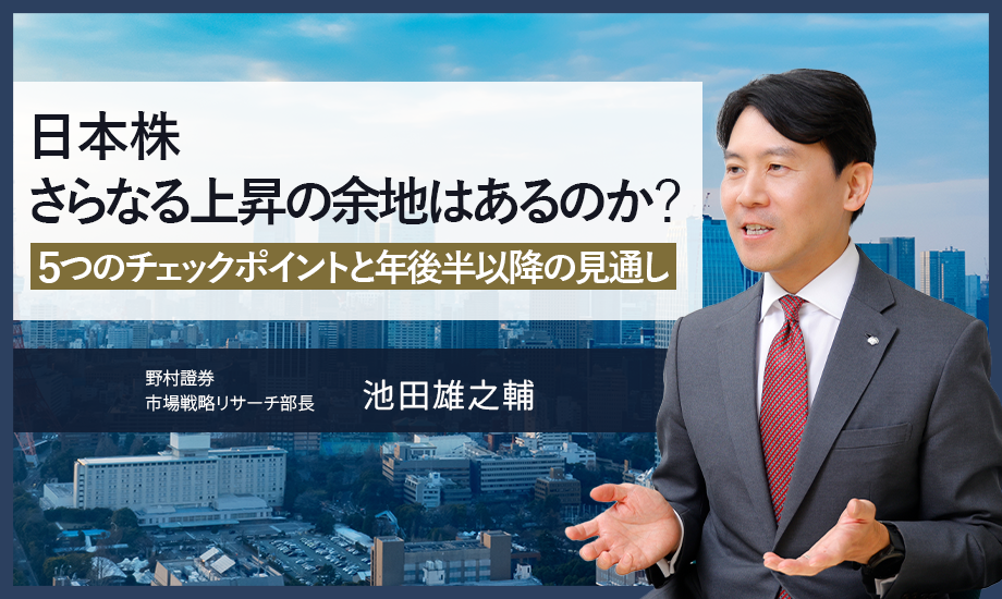 日本株さらなる上昇の余地はあるのか？　5つのチェックポイントと年後半以降の見通し　野村證券・池田雄之輔のイメージ