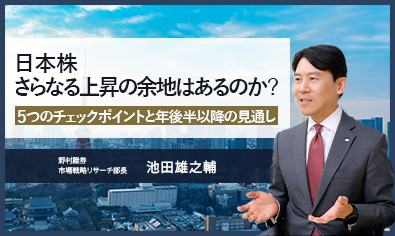 日本株さらなる上昇の余地はあるのか？　5つのチェックポイントと年後半以降の見通し　野村證券・池田雄之輔のイメージ