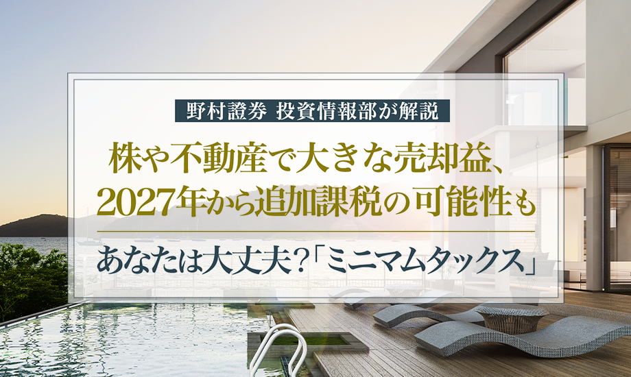 株や不動産で大きな売却益、2027年から追加課税の可能性も　あなたは大丈夫？「ミニマムタックス」　野村證券投資情報部が解説のイメージ