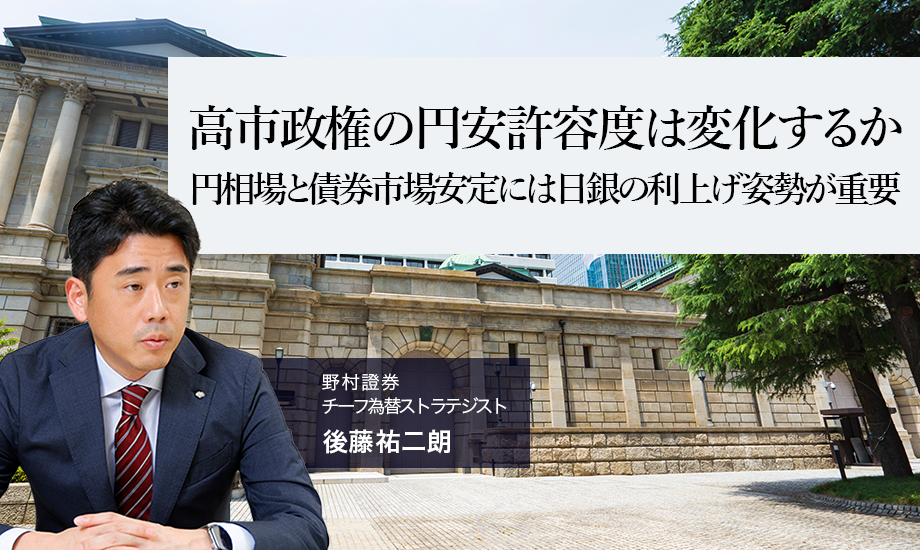高市政権の円安許容度は変化するか　円相場と債券市場安定には日銀の利上げ姿勢が重要　野村證券・後藤祐二朗のイメージ