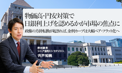 物価高・円安対策で日銀利上げを認めるかが市場の焦点に　政権の方針転換が起きれば、金利カーブは大幅ベア・フラット化へ　野村證券・宍戸知暁のイメージ