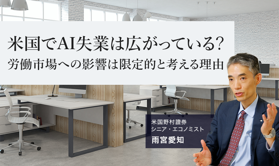 米国でAI失業は広がっている？　労働市場への影響は限定的と考える理由　米国野村證券・雨宮愛知のイメージ