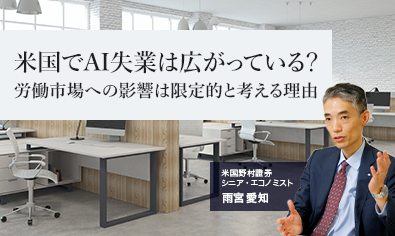 米国でAI失業は広がっている？　労働市場への影響は限定的と考える理由　米国野村證券・雨宮愛知のイメージ